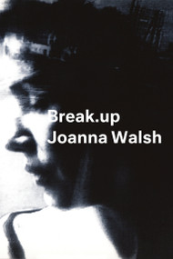 Break.up (A Novel in Essays) by Joanna Walsh, 9781635900149