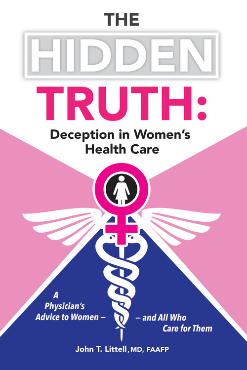 The Hidden Truth: Deception in Women's Health Care (A Physician's Advice to Women-and All Who Care for Them) by John T. Littell Md, Faafp, 9781491759011