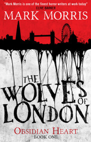 The Wolves of London (Obsidian Heart book 1) by Mark Morris, 9781781168684