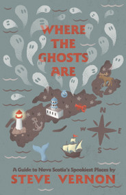 Where the Ghosts Are (A Guide to Nova Scotia's Spookiest Places) by Steve Vernon, 9781771086998