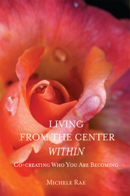 Living from the Center Within (Co-Creating Who You Are Becoming) by Michele Rae, 9781557789297