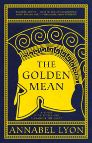 The Golden Mean (A Novel of Aristotle and Alexander the Great) by Annabel Lyon, 9780307740687