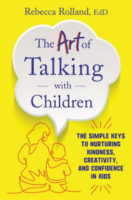 The Art of Talking with Children (The Simple Keys to Nurturing Kindness, Creativity, and Confidence in Kids) by Rebecca Rolland, 9780062938886