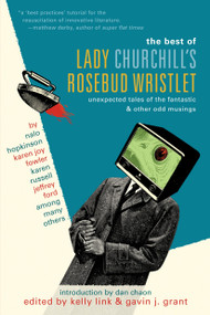 The Best of Lady Churchill's Rosebud Wristlet (Unexpected Tales of the Fantastic & Other Odd Musings) by Kelly Link, Gavin Grant, Dan Chaon, 9780345499134