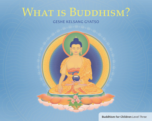 What is Buddhism? (Buddhism for Children Level Three) by Geshe Kelsang Gyatso, 9781616060237