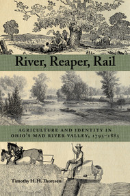 River, Reaper, Rail (Agriculture and Identity in Ohio's Mad River Valley, 1795-1885) by Timothy Thoresen, 9781629220765
