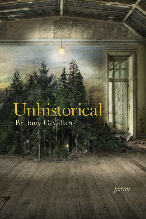 Unhistorical (Poems) by Brittany Cavallaro, 9781629221083