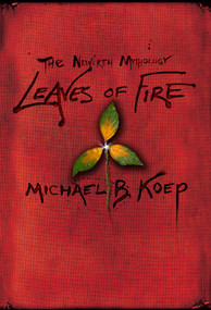 Leaves of Fire (Part Two of the Newirth Mythology) by Michael B. Koep, 9780989393546