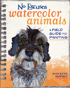 No Excuses Watercolor Animals (A Field Guide to Painting) by Gina Rossi Armfield, 9781440347320