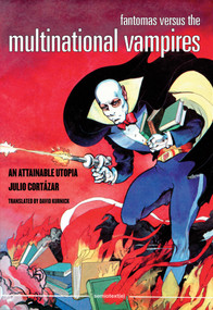 Fantomas Versus the Multinational Vampires (An Attainable Utopia) by Julio Cortázar, David Kurnick, 9781584351344