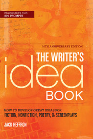 The Writer's Idea Book 10th Anniversary Edition (How to Develop Great Ideas for Fiction, Nonfiction, Poetry, and Screenplays) by Jack Heffron, 9781599633862
