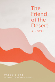 The Friend of the Desert (A Novel) by Pablo d'Ors, David Shook, 9781946764492