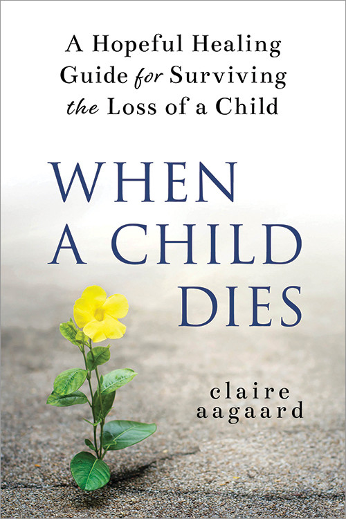 When a Child Dies (A Hopeful Healing Guide for Surviving the Loss of a Child) by Claire Aagaard, 9781728245898