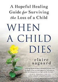 When a Child Dies (A Hopeful Healing Guide for Surviving the Loss of a Child) by Claire Aagaard, 9781728245898