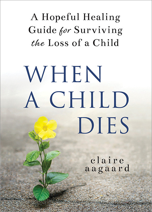When a Child Dies (A Hopeful Healing Guide for Surviving the Loss of a Child) - 9781728253299 by Claire Aagaard, 9781728253299