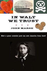 In Walt We Trust (How a Queer Socialist Poet Can Save America from Itself) by John   Marsh, 9781583674758