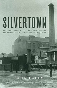 Silvertown (The Lost Story of a Strike that Shook London and Helped Launch the Modern Labor Movement) by John Tully, 9781583674345