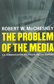 The Problem of the Media (U.S. Communication Politics in the Twenty-First Century) by Robert D. McChesney, 9781583671061