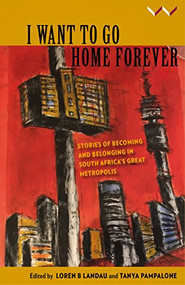 I Want to Go Home Forever (Stories of becoming and belonging in South Africa's great metropolis) by Loren B Landau, Tanya Pampalone, 9781776142217