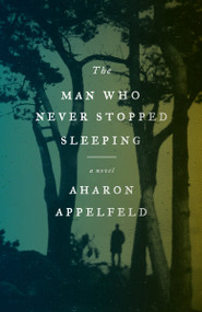The Man Who Never Stopped Sleeping (A Novel) by Aharon Appelfeld, 9780805212617