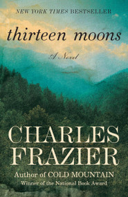 Thirteen Moons (A Novel) by Charles Frazier, 9780812967586