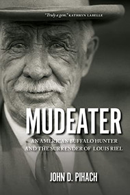 Mudeater (An American Buffalo Hunter and the Surrender of Louis Riel) by John D. Pihach, 9780889774582