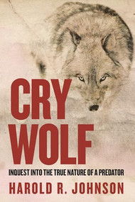 Cry Wolf (Inquest into the True Nature of a Predator) by Harold R. Johnson, 9780889777385