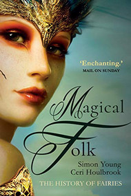 Magical Folk (A History of Real Fairies , 500AD to the Present) by Simon Young, Ceri Houlbrook, 9781783341023