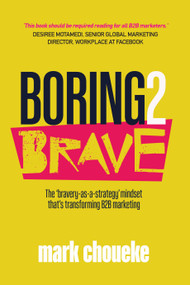 Boring2Brave (The ‘bravery-as-a-strategy' mindset that's transforming B2B marketing) by Mark Choueke, 9781788602211