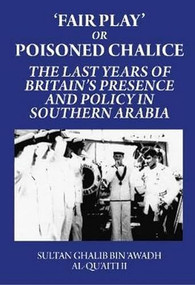Fair Play or Poisoned Chalice (The Last Years of Britain's Presence and Policy in Southern Arabia) by Sultan Ghalib, 9781850773313