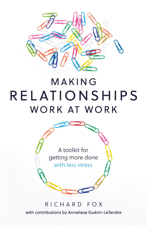 Making Relationships Work at Work (A toolkit for getting more done with less stress) by Richard Fox, 9781788601733