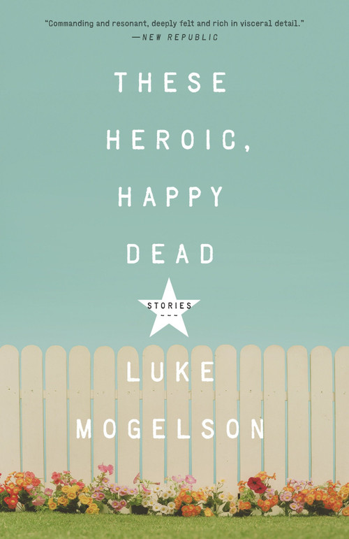 These Heroic, Happy Dead (Stories) by Luke Mogelson, 9781101906835