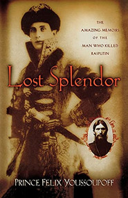 Lost Splendor (The Amazing Memoirs of the Man Who Killed Rasputin) by Prince Felix Youssoupoff, Ann Green, Nicholas Katkoff, 9781885983664