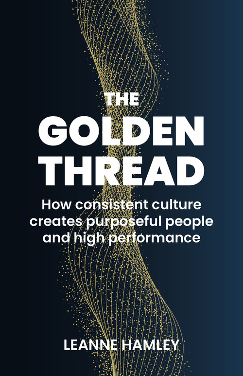 The Golden Thread (How consistent culture creates purposeful people and high performance) by Leanne Hamley, 9781788602662
