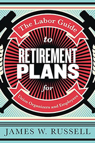 The Labor Guide to Retirement Plans (For Union Organizers and Employees) by James W. Russell, 9781583679333