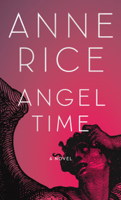Angel Time (The Songs of the Seraphim, Book One) by Anne Rice, 9781400043538