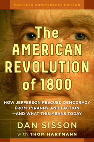 The American Revolution of 1800 (How Jefferson Rescued Democracy from Tyranny and Faction--and What This Means Today) by Dan Sisson, Thom Hartmann, 9781609949853