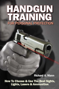 Handgun Training for Personal Protection (How to Choose & Use the Best Sights, Lights, Lasers & Ammunition) by Richard Allen Mann, 9781440234644