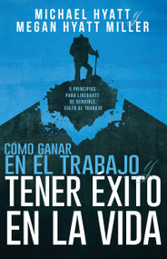Cómo ganar en el trabajo y tener éxito en la vida (5 principios para liberarte de rendirle culto al trabajo) by Michael Hyatt, Megan Hyatt Miller, 9781641237291