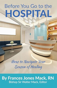 Before You Go to the Hospital (Ideas to Navigate Your Season of Healing) by Frances J. Mack, 9781949106725