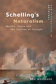 Schelling's Naturalism (Motion, Space and the Volition of Thought) by Ben Woodard, 9781474438186