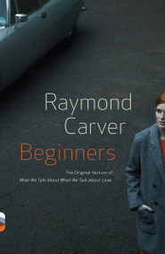 Beginners (The Original Version of What We Talk About When We Talk About Love) by Raymond Carver, 9780307947925