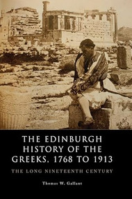 The Edinburgh History of the Greeks, 1768 to 1913 (The Long Nineteenth Century) by Thomas W. Gallant, 9780748636068
