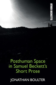 Posthuman Space in Samuel Beckett's Short Prose by Jonathan Boulter, 9781474430265