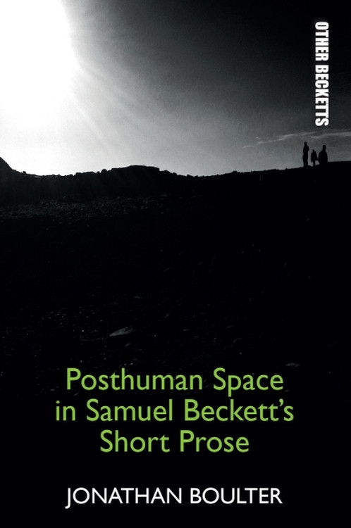Posthuman Space in Samuel Beckett's Short Prose by Jonathan Boulter, 9781474430265