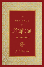 The Heritage of Anglican Theology by J. I. Packer, 9781433560118