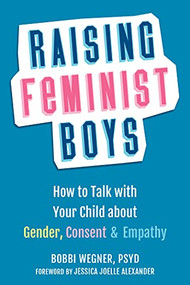 Raising Feminist Boys (How to Talk with Your Child about Gender, Consent, and Empathy) by Bobbi Wegner, Jessica Joelle Alexander, 9781684036677