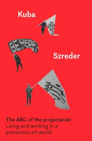 The ABC of the projectariat (Living and working in a precarious art world) by Kuba Szreder, 9781526161321