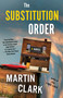 The Substitution Order (A novel) by Martin Clark, 9780525566564