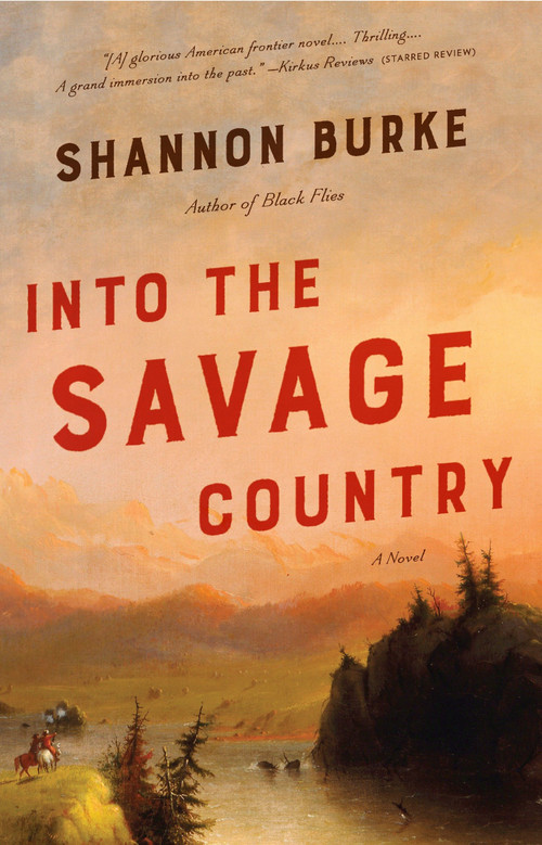 Into the Savage Country (A Novel) by Shannon Burke, 9780804169844
